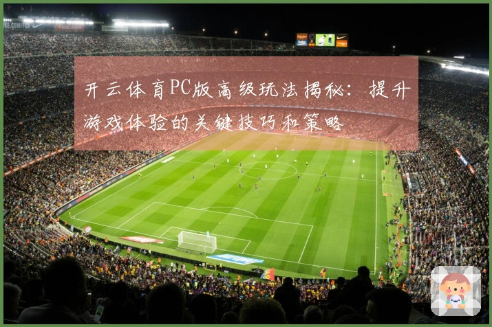 开云体育PC版高级玩法揭秘：提升游戏体验的关键技巧和策略