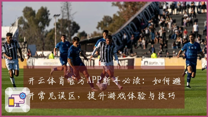 开云体育官方APP新手必读：如何避开常见误区，提升游戏体验与技巧
