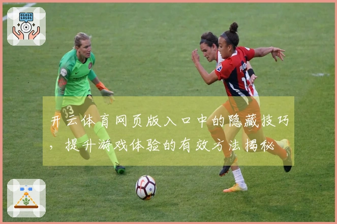 开云体育网页版入口中的隐藏技巧，提升游戏体验的有效方法揭秘