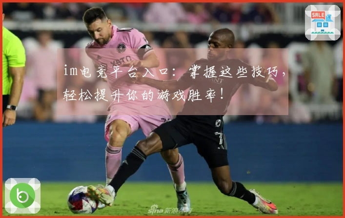 im电竞平台入口：掌握这些技巧，轻松提升你的游戏胜率！