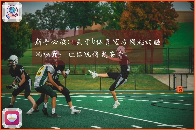 新手必读：关于b体育官方网站的避坑秘籍，让你玩得更安全！