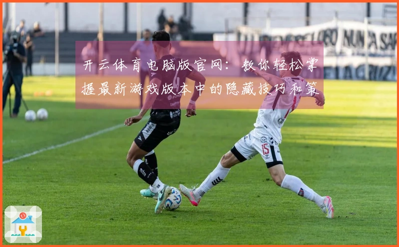 开云体育电脑版官网：教你轻松掌握最新游戏版本中的隐藏技巧和策略