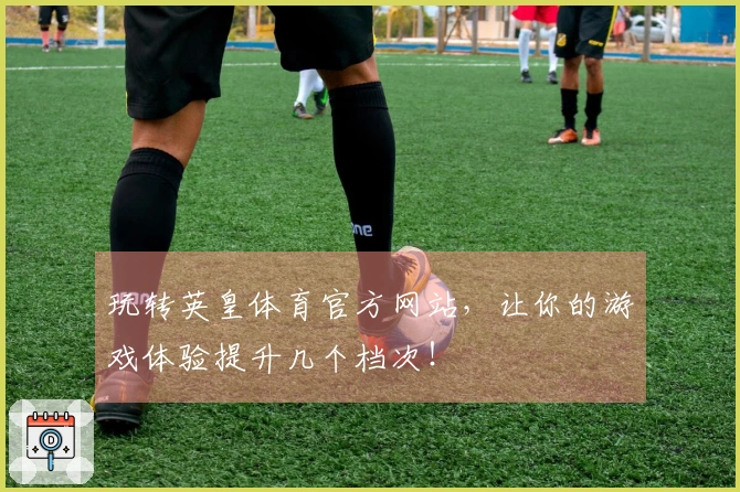 玩转英皇体育官方网站，让你的游戏体验提升几个档次！