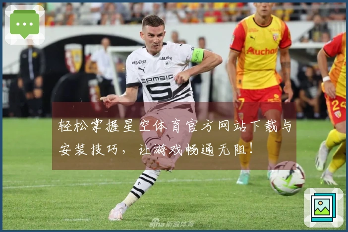 轻松掌握星空体育官方网站下载与安装技巧，让游戏畅通无阻！