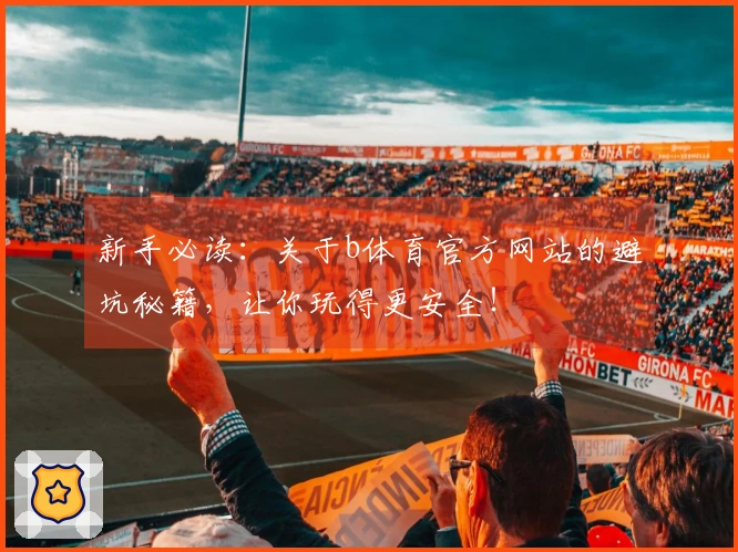 新手必读：关于b体育官方网站的避坑秘籍，让你玩得更安全！