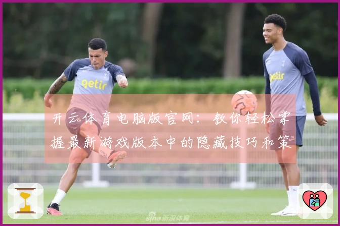 开云体育电脑版官网：教你轻松掌握最新游戏版本中的隐藏技巧和策略