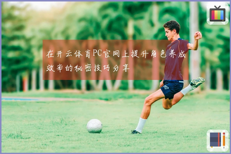在开云体育PC官网上提升角色养成效率的秘密技巧分享