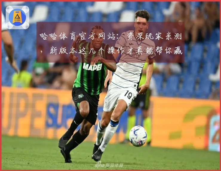 哈哈体育官方网站：资深玩家亲测，新版本这几个操作才真能帮你赢！