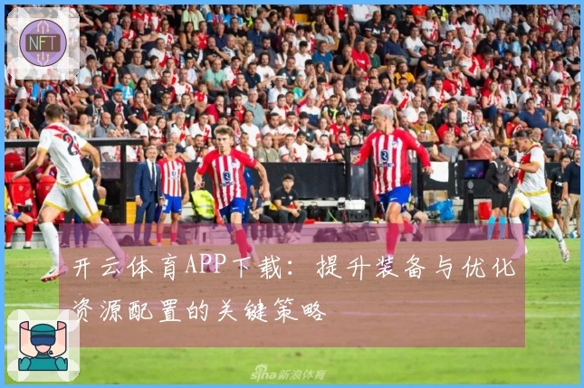 开云体育APP下载：提升装备与优化资源配置的关键策略