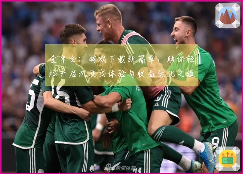 金年会：游戏下载新篇章，助你轻松开启沉浸式体验与收益优化之道