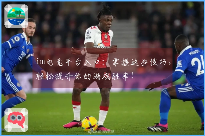 im电竞平台入口：掌握这些技巧，轻松提升你的游戏胜率！