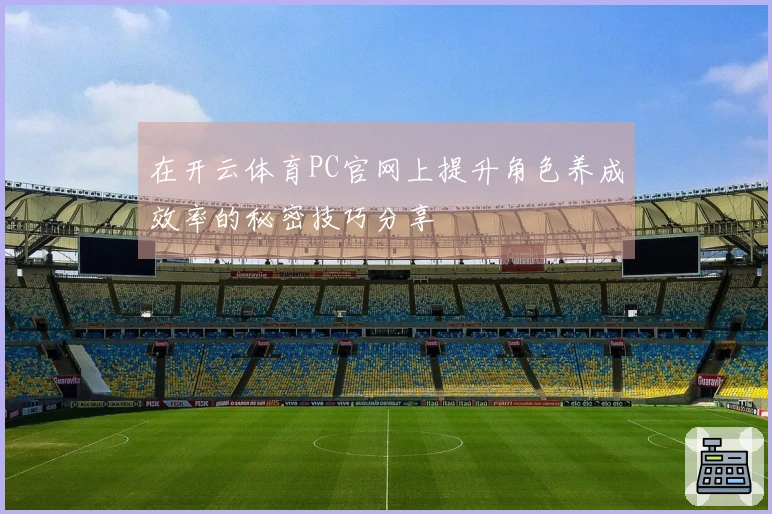 在开云体育PC官网上提升角色养成效率的秘密技巧分享